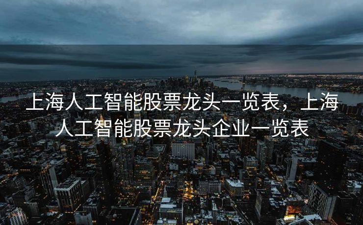 上海人工智能股票龙头一览表，上海人工智能股票龙头企业一览表