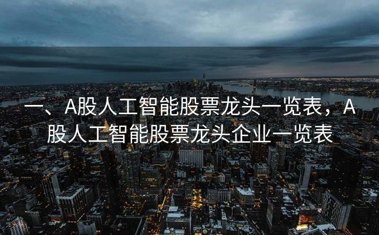 一、A股人工智能股票龙头一览表，A股人工智能股票龙头企业一览表