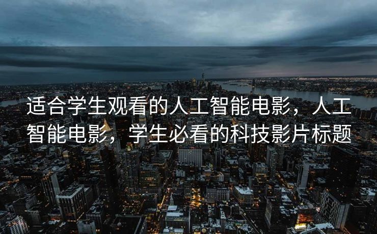 适合学生观看的人工智能电影，人工智能电影，学生必看的科技影片标题