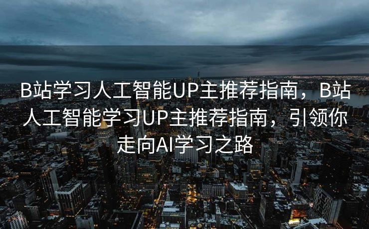 B站学习人工智能UP主推荐指南，B站人工智能学习UP主推荐指南，引领你走向AI学习之路
