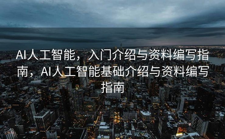 AI人工智能，入门介绍与资料编写指南，AI人工智能基础介绍与资料编写指南