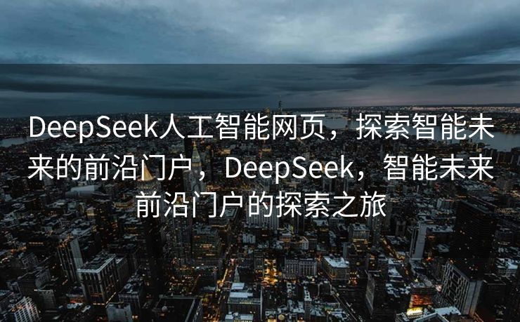 DeepSeek人工智能网页，探索智能未来的前沿门户，DeepSeek，智能未来前沿门户的探索之旅