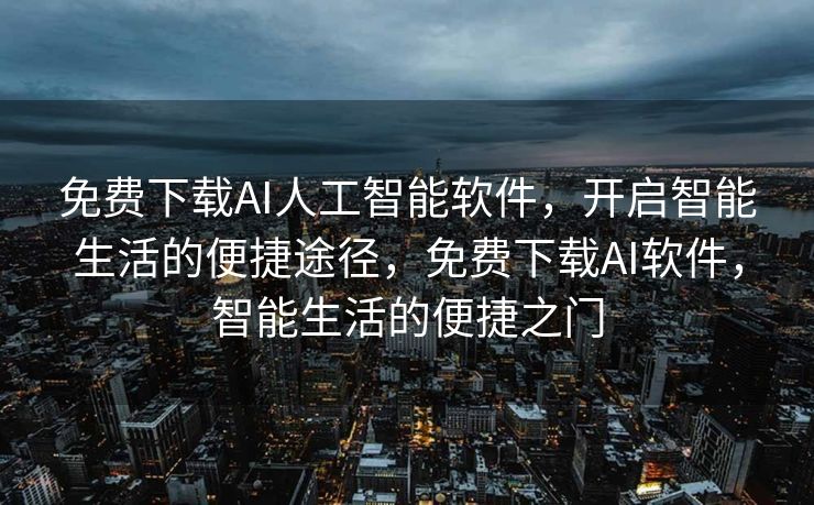 免费下载AI人工智能软件，开启智能生活的便捷途径，免费下载AI软件，智能生活的便捷之门