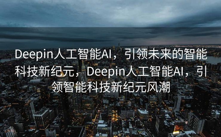 Deepin人工智能AI，引领未来的智能科技新纪元，Deepin人工智能AI，引领智能科技新纪元风潮