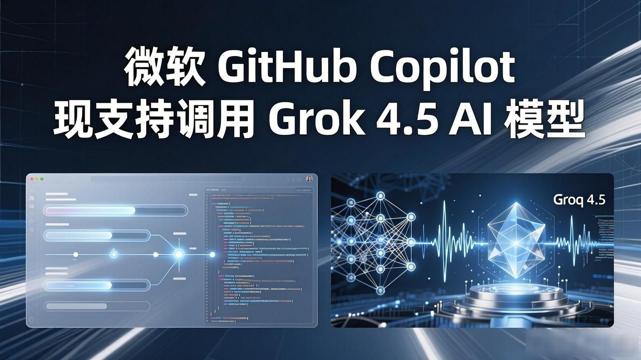 微软 GitHub Copilot 现支持调用 Grok 4.5 AI 模型