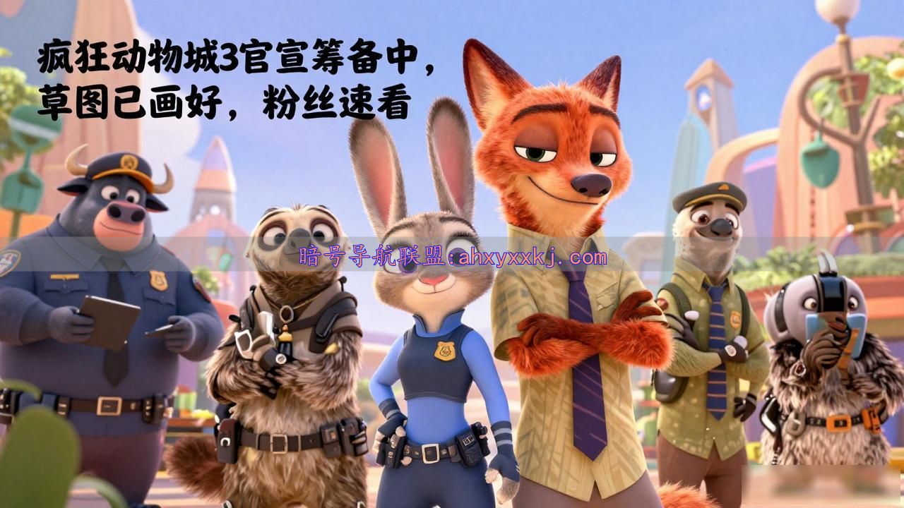 《疯狂动物城3》官宣_疯狂动物城3 试拍消息_疯狂动物城3 导演草图