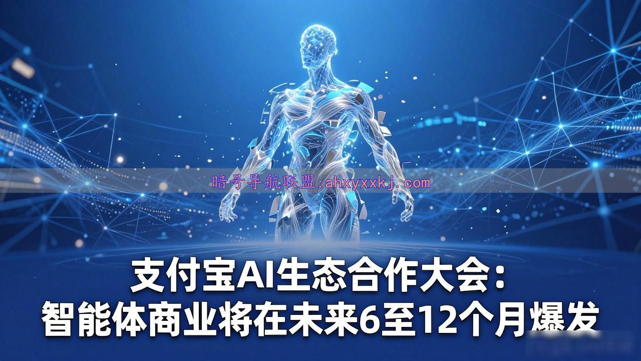 支付宝AI生态合作大会：智能体商业将在未来6至12个月爆发