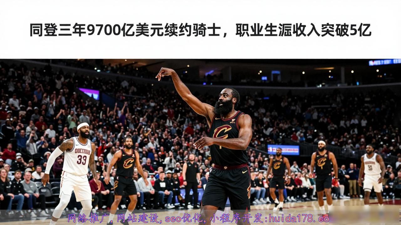 哈登三年9700万美元续约骑士，职业生涯收入突破5亿