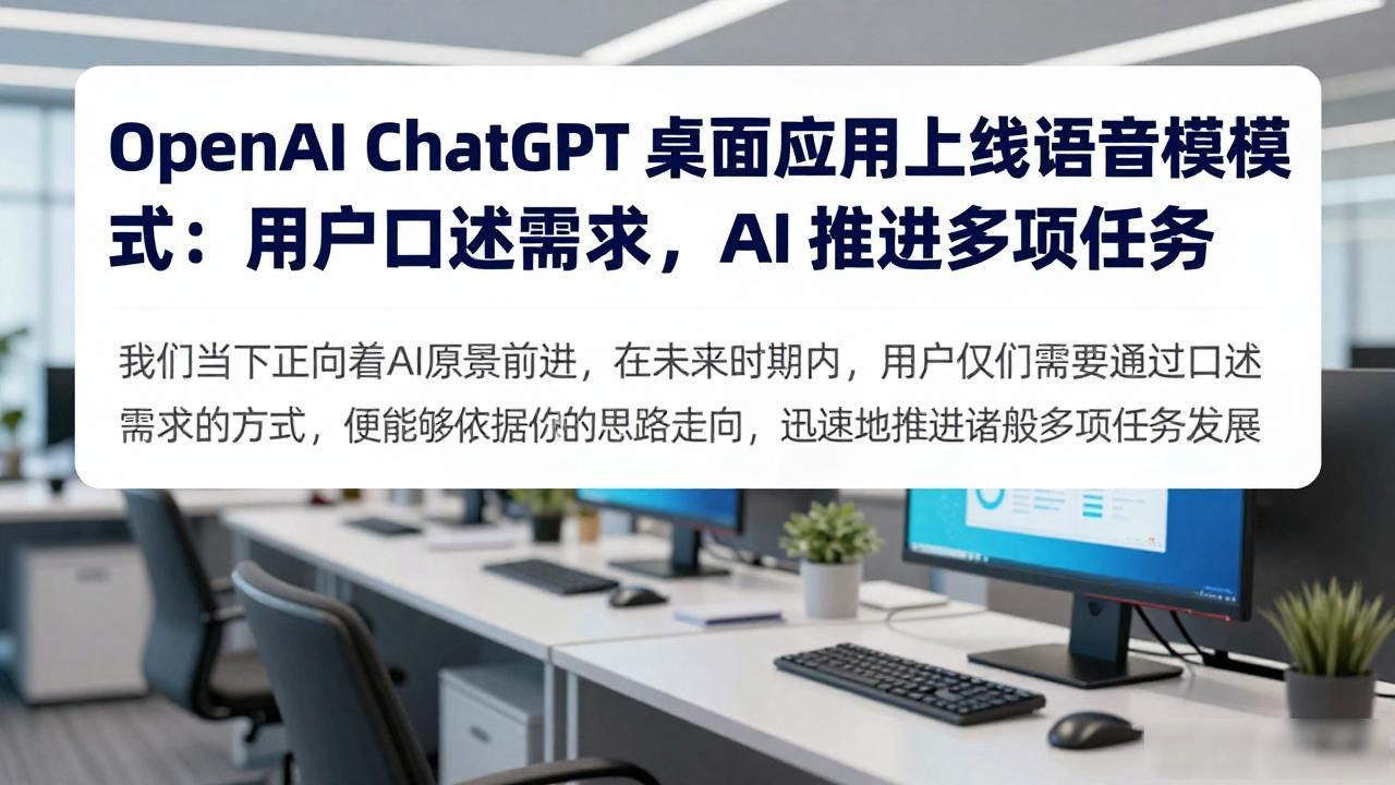OpenAI ChatGPT 桌面应用上线语音模式：用户口述需求，AI 推进多项任务